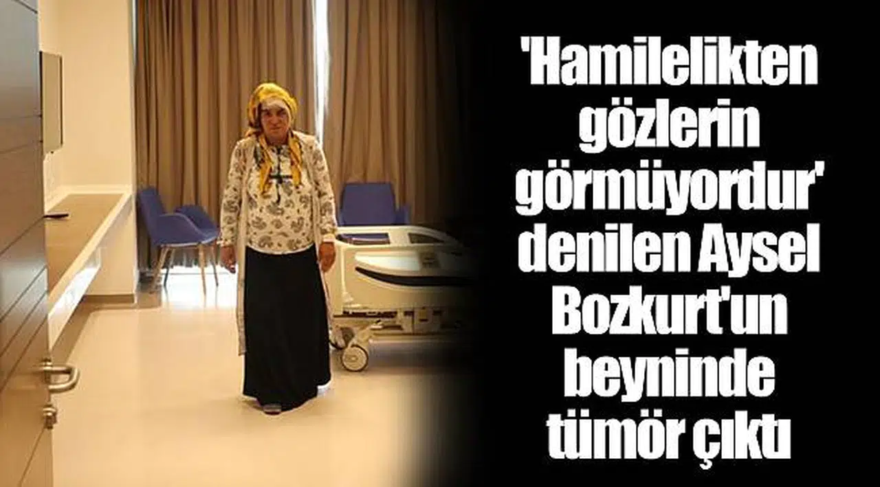 'Hamilelikten gözlerin görmüyordur' denilen Aysel Bozkurt'un beyninde tümör çıktı