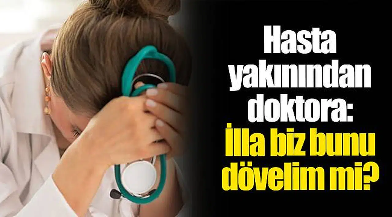 Hasta yakınından doktora: İlla biz bunu dövelim mi?