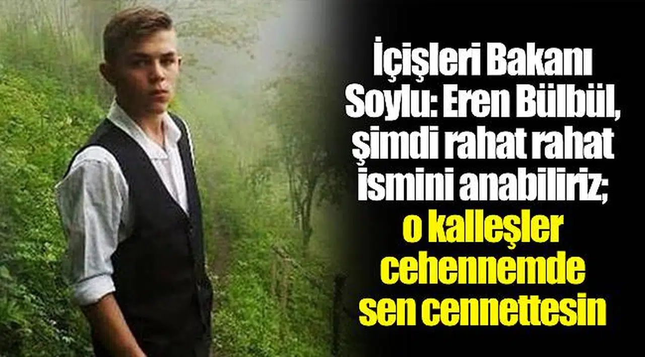 İçişleri Bakanı Soylu: Eren Bülbül, şimdi rahat rahat ismini anabiliriz; o kalleşler cehennemde sen cennettesin