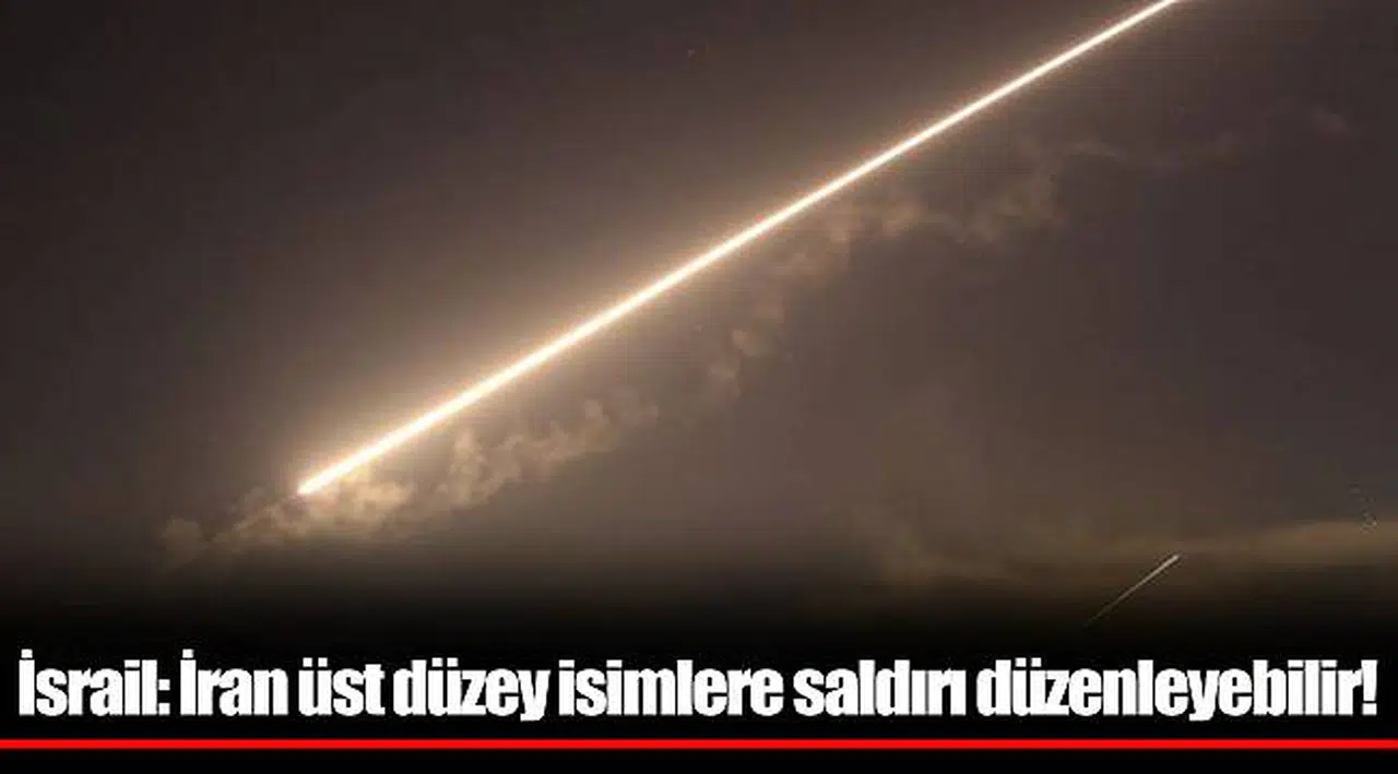 İsrail: İran üst düzey isimlere saldırı düzenleyebilir!