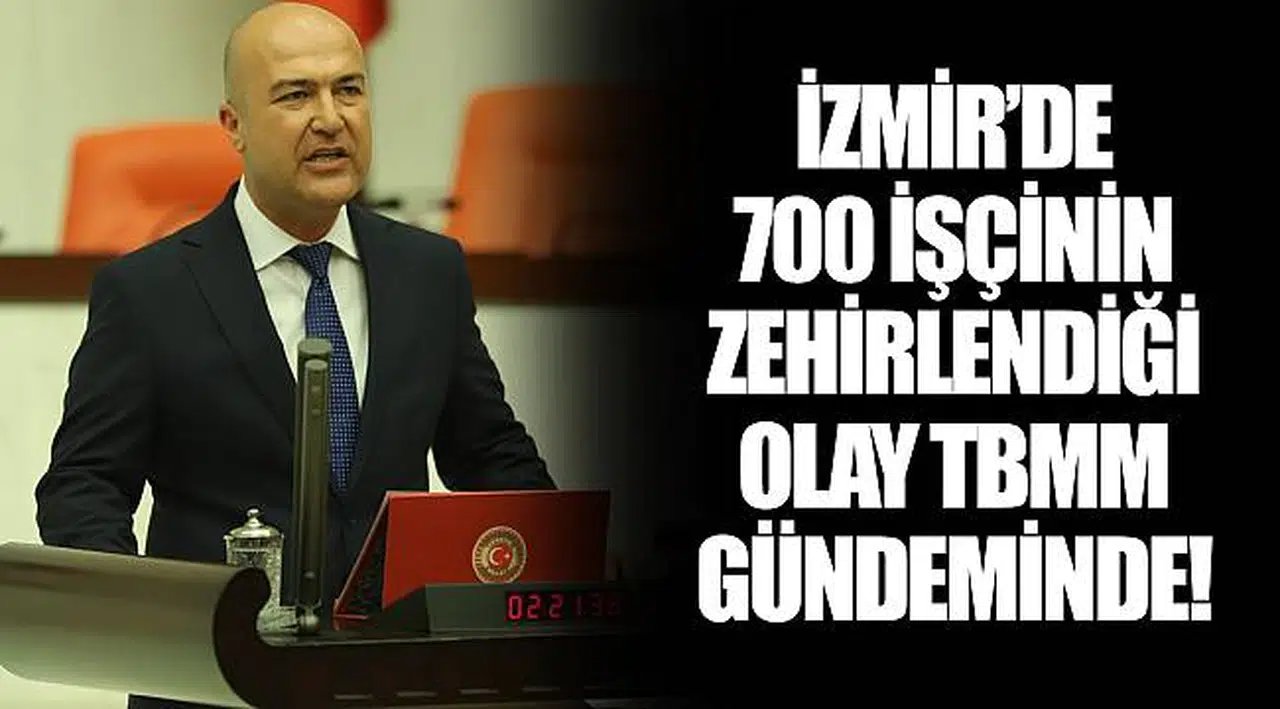 İZMİR’DE 700 İŞÇİNİN ZEHİRLENDİĞİ OLAY TBMM GÜNDEMİNDE!