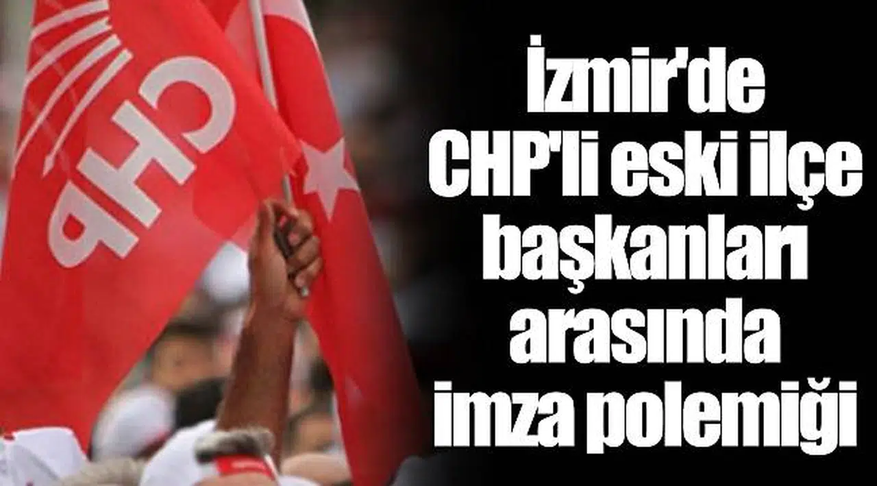 İzmir'de CHP'li eski ilçe başkanları arasında imza polemiği