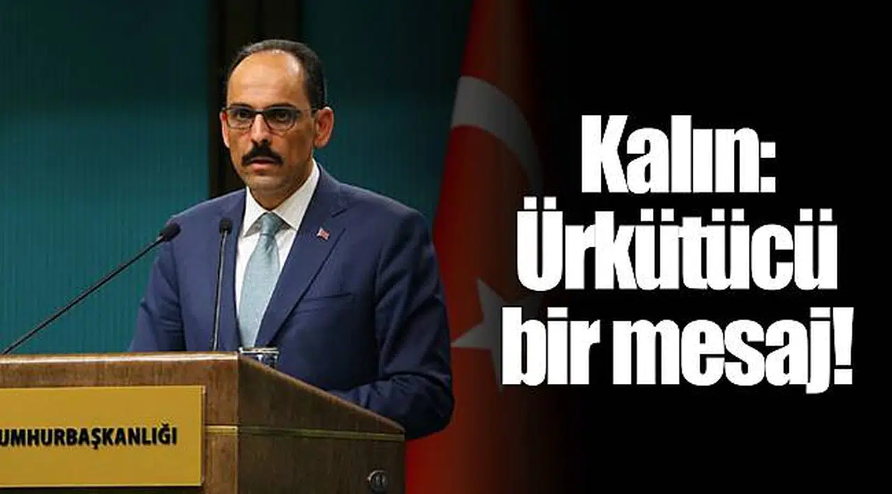Kalın: Ürkütücü bir mesaj!