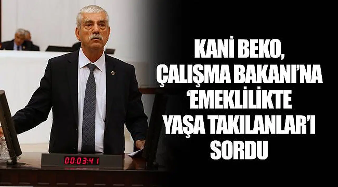 KANİ BEKO, ÇALIŞMA BAKANI’NA ‘EMEKLİLİKTE YAŞA TAKILANLAR’I SORDU