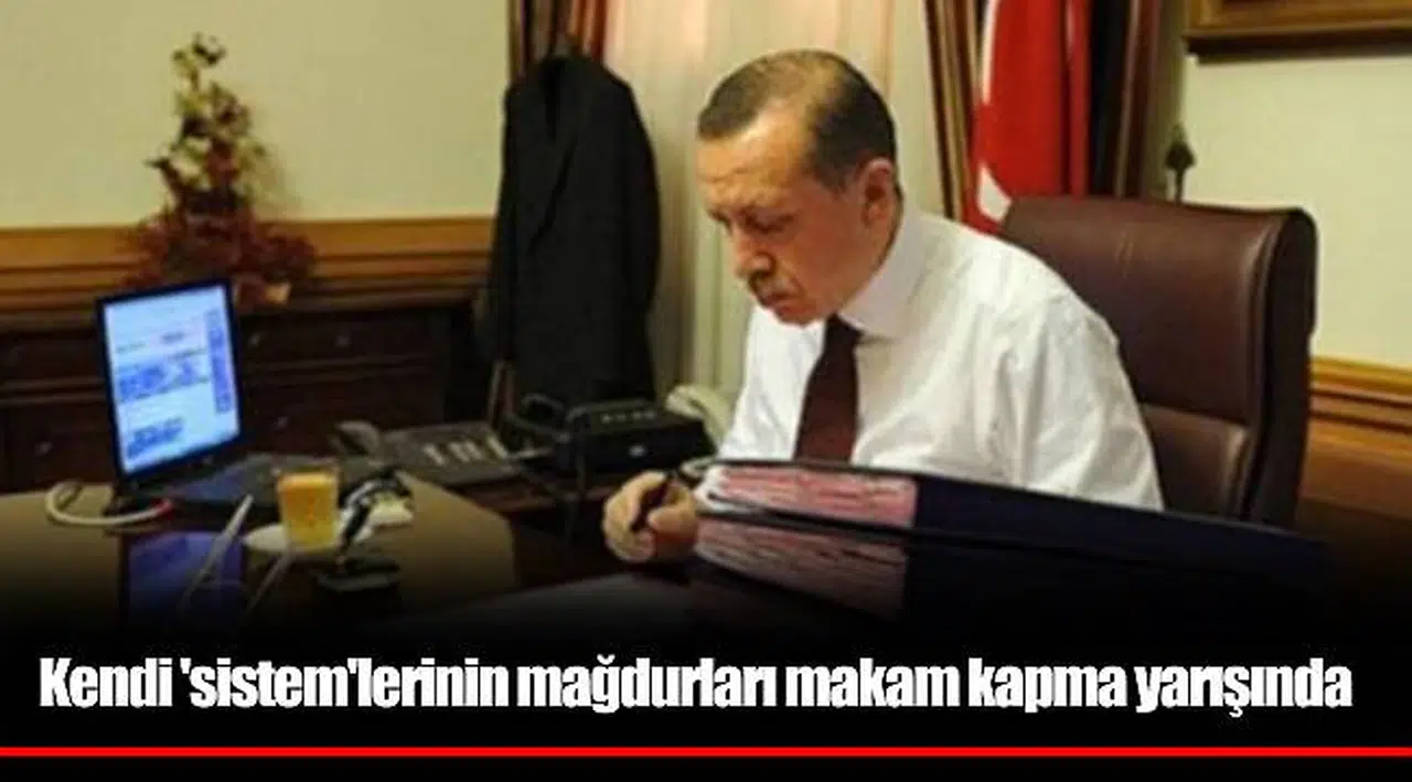 Kendi 'sistem'lerinin mağdurları makam kapma yarışında