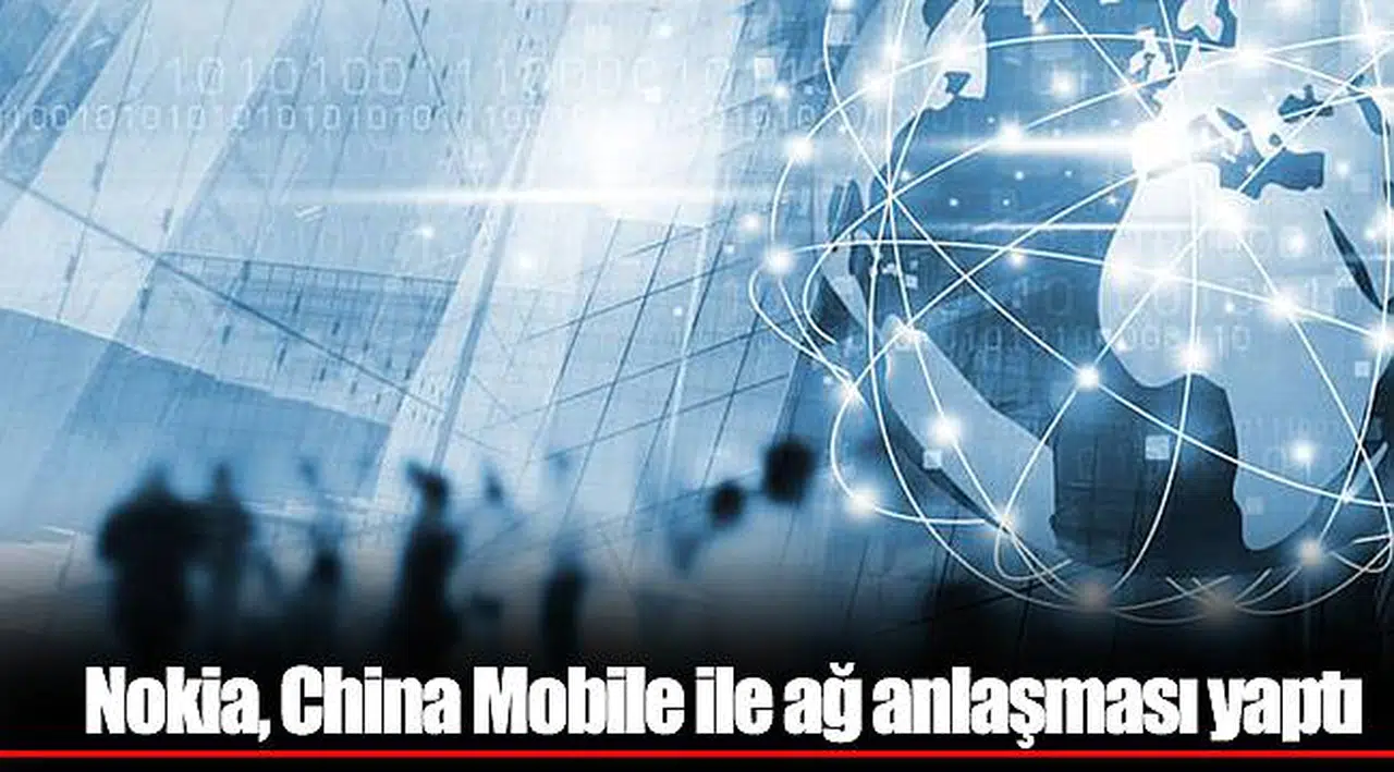 Nokia, China Mobile ile ağ anlaşması yaptı