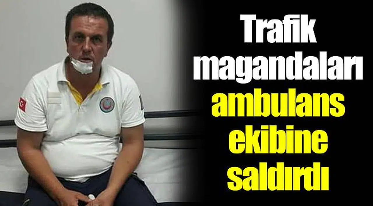 Trafik magandaları ambulans ekibine saldırdı