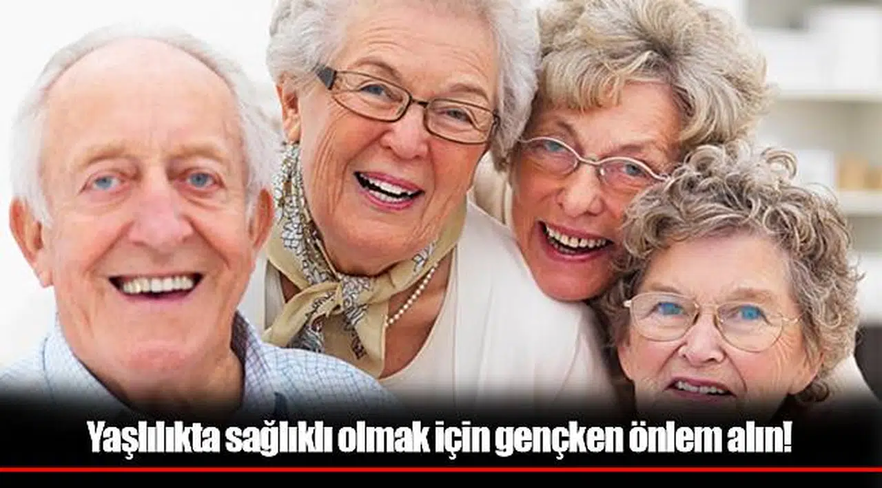 Yaşlılıkta sağlıklı olmak için gençken önlem alın!