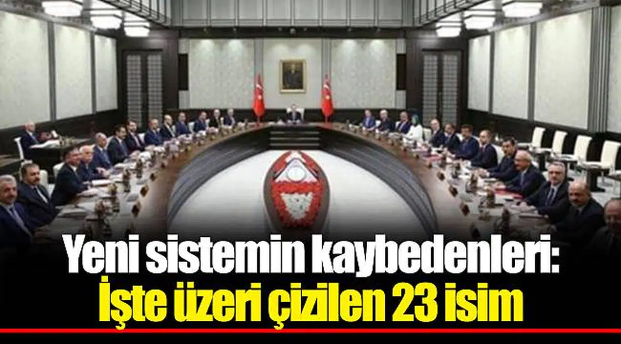 Yeni sistemin kaybedenleri: İşte üzeri çizilen 23 isim