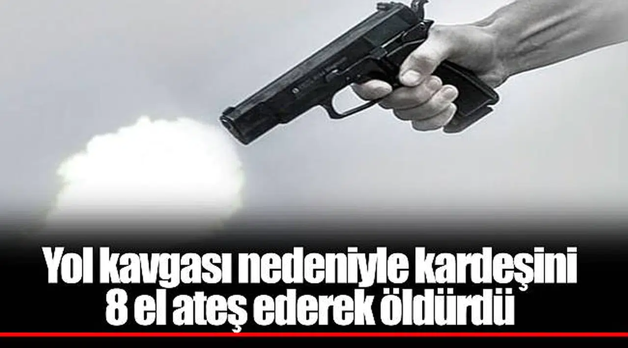 Yol kavgası nedeniyle kardeşini 8 el ateş ederek öldürdü