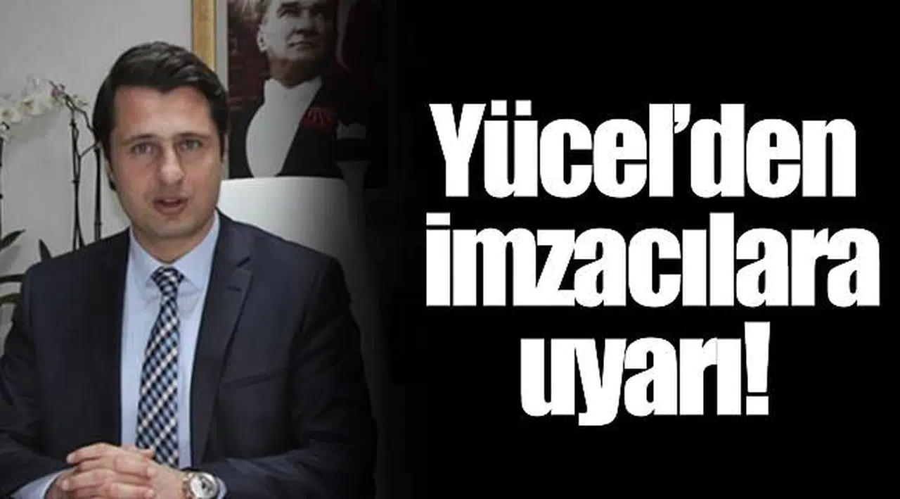 Yücel'den imzacılara uyarı!