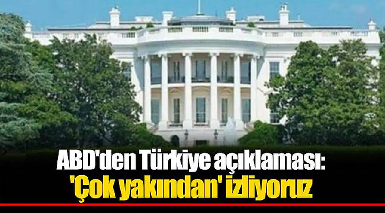 ABD'den  Türkiye açıklaması: 'Çok yakından' izliyoruz