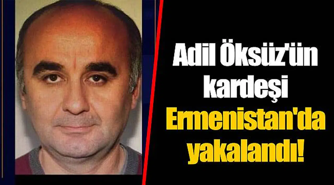 Adil Öksüz'ün kardeşi Ermenistan'da yakalandı!