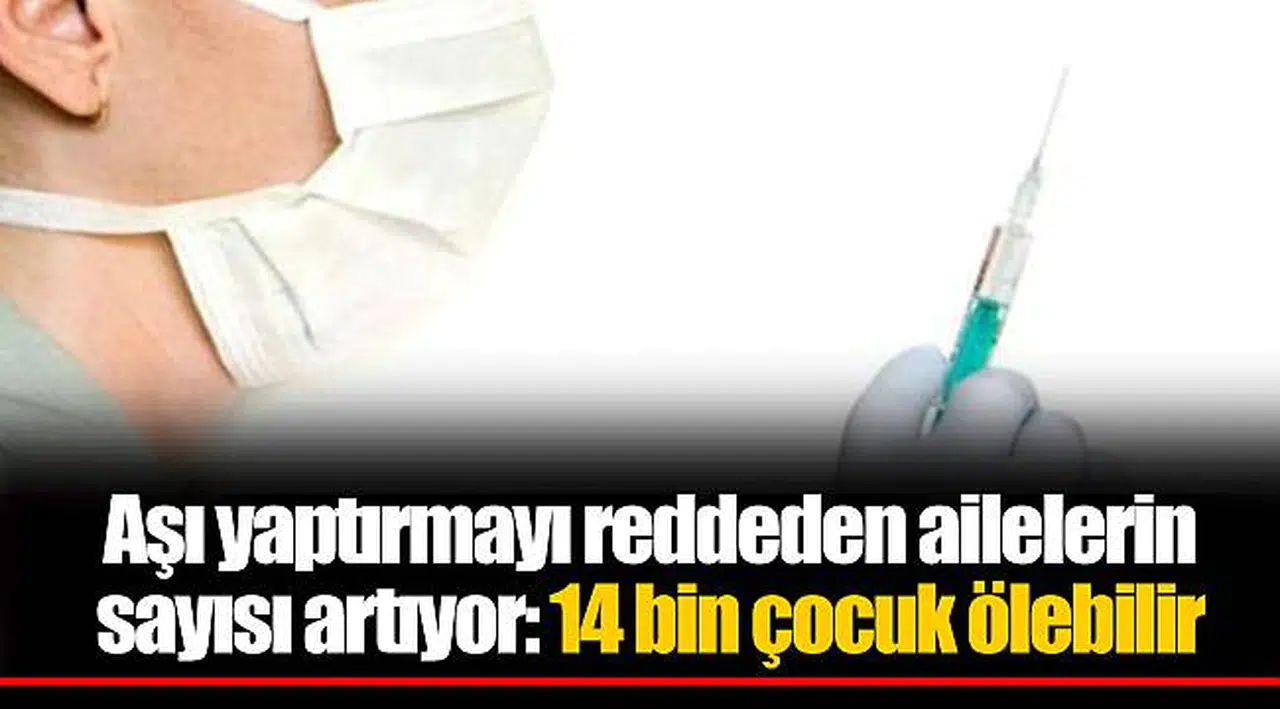 Aşı yaptırmayı reddeden ailelerin sayısı artıyor: 14 bin çocuk ölebilir