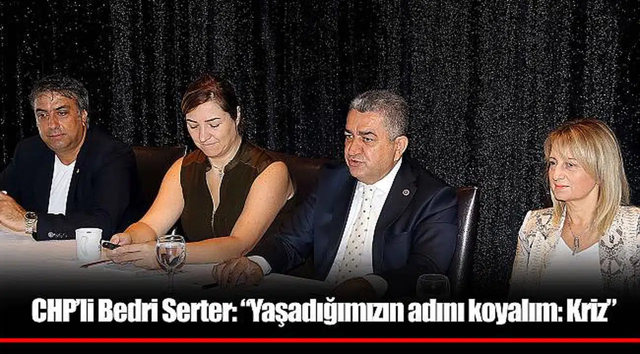 CHP’li Bedri Serter: “Yaşadığımızın adını koyalım: Kriz”