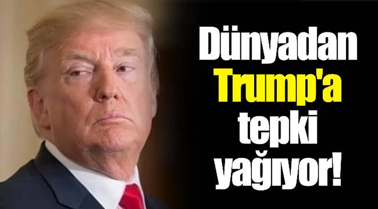 Dünyadan Trump'a tepki yağıyor!