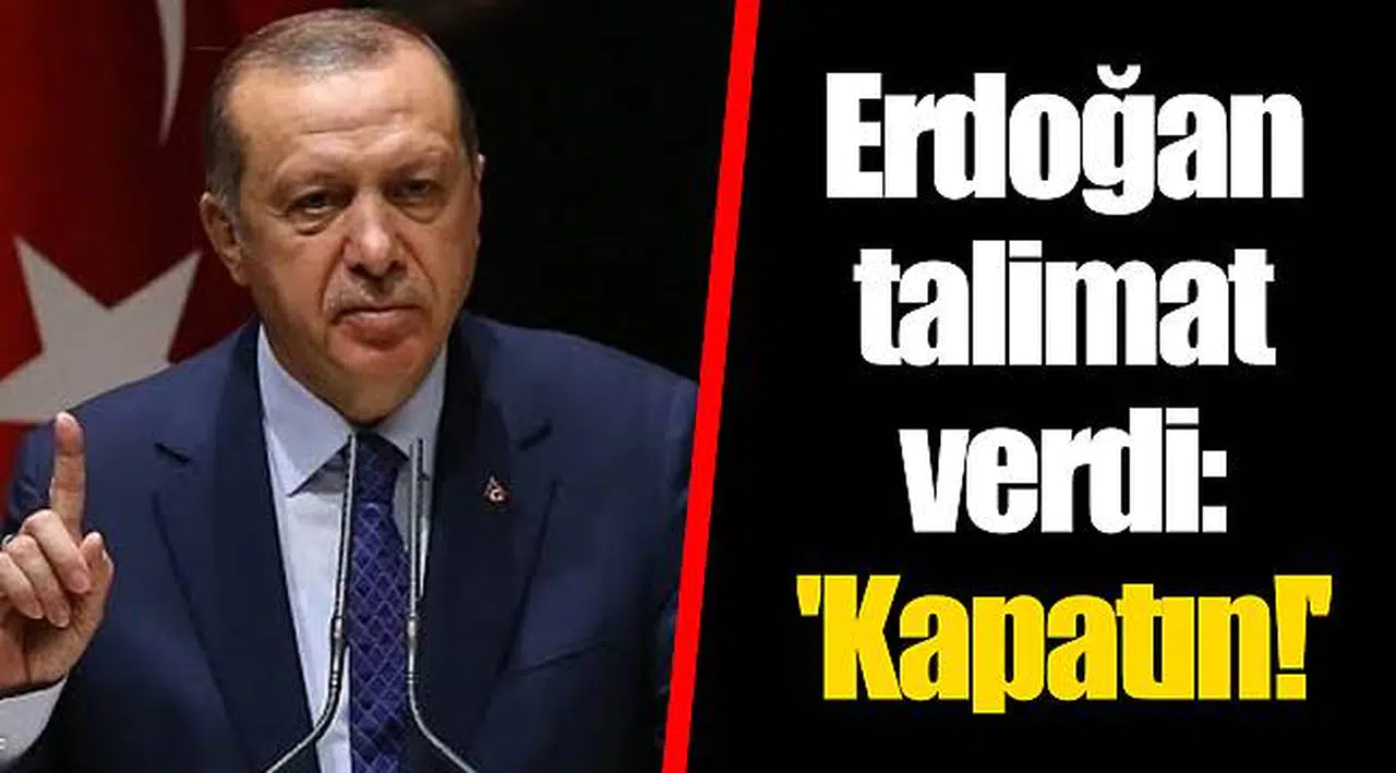 Erdoğan talimat verdi: 'Kapatın!'