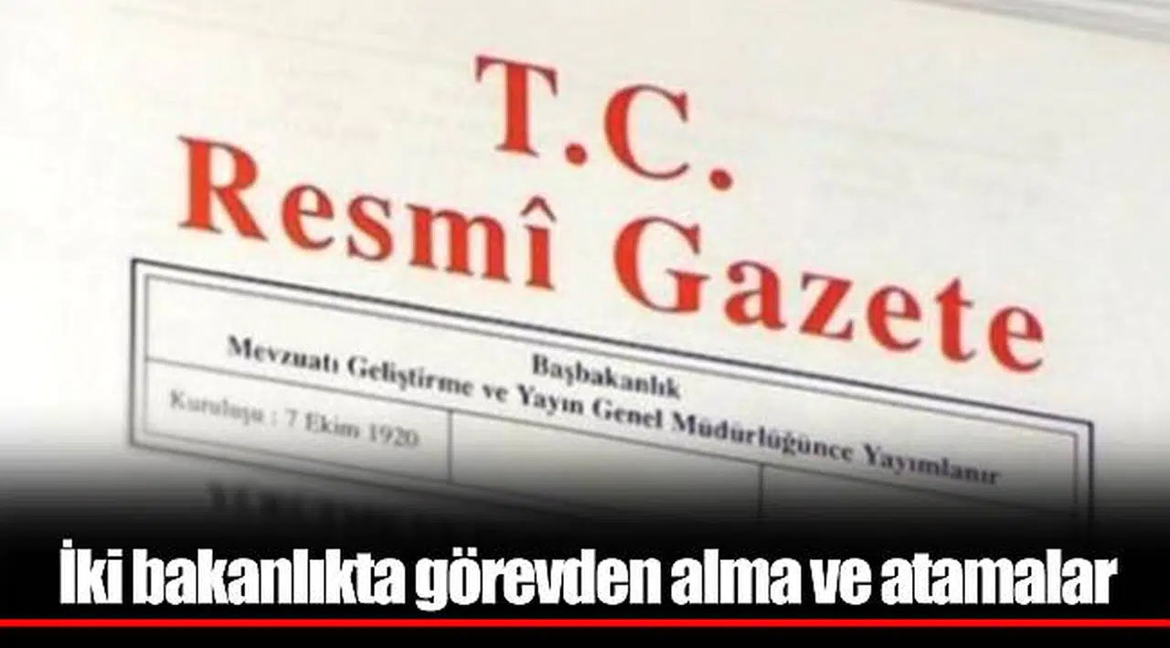 İki bakanlıkta görevden alma ve atamalar