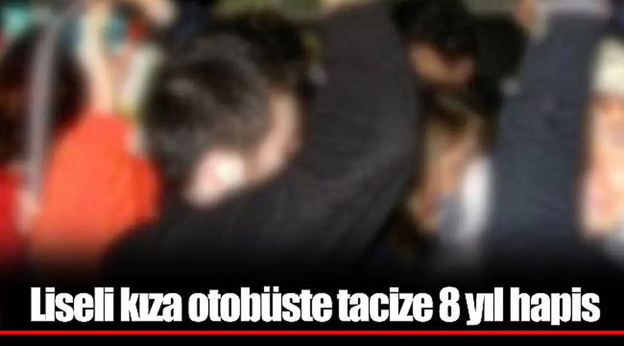 Liseli kıza otobüste tacize 8 yıl hapis