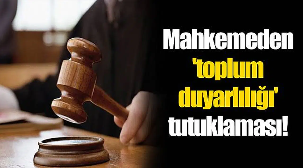 Mahkemeden 'toplum duyarlılığı' tutuklaması!
