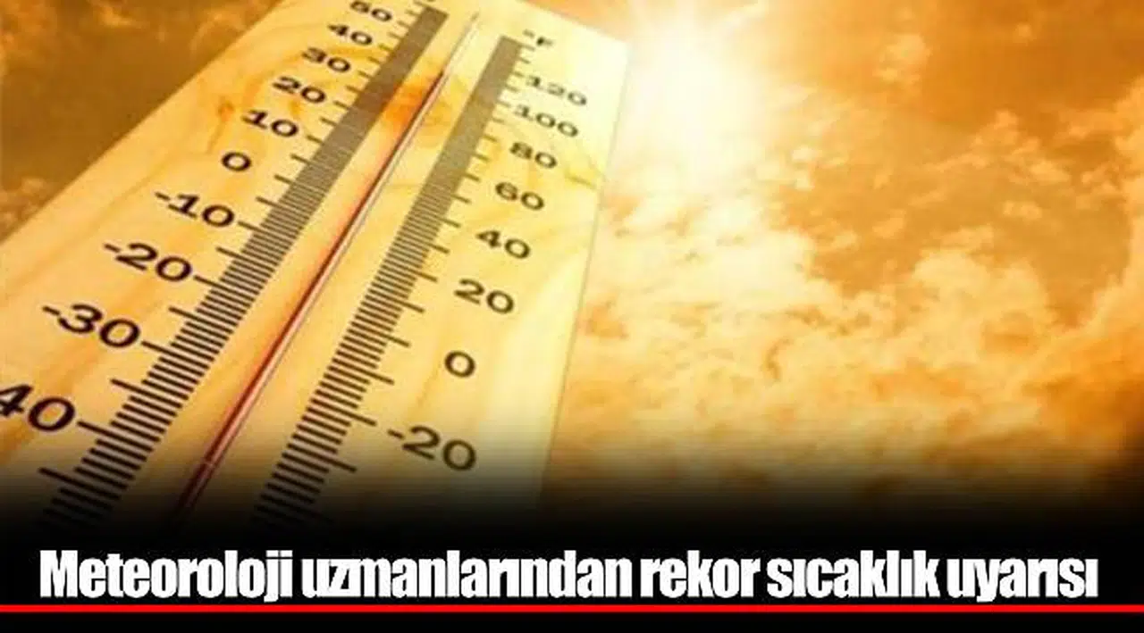 Meteoroloji uzmanlarından rekor sıcaklık uyarısı