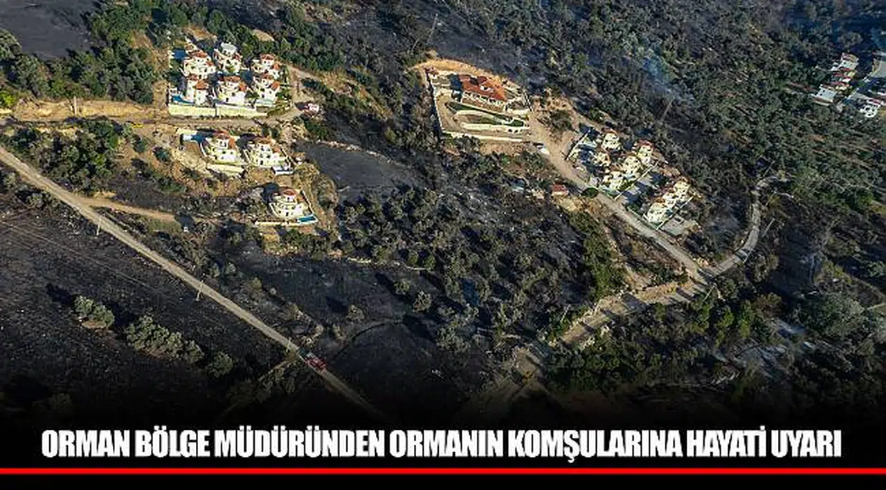 ORMAN BÖLGE MÜDÜRÜNDEN ORMANIN KOMŞULARINA HAYATİ UYARI