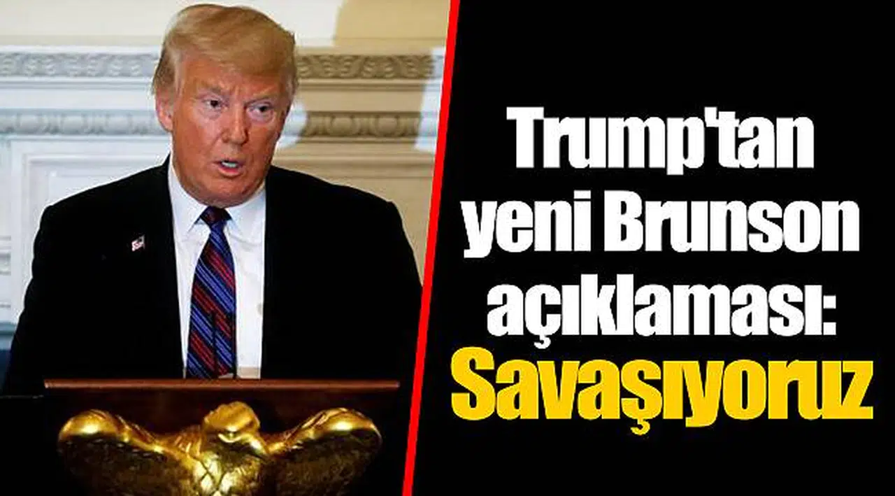 Trump'tan yeni Brunson açıklaması: Savaşıyoruz