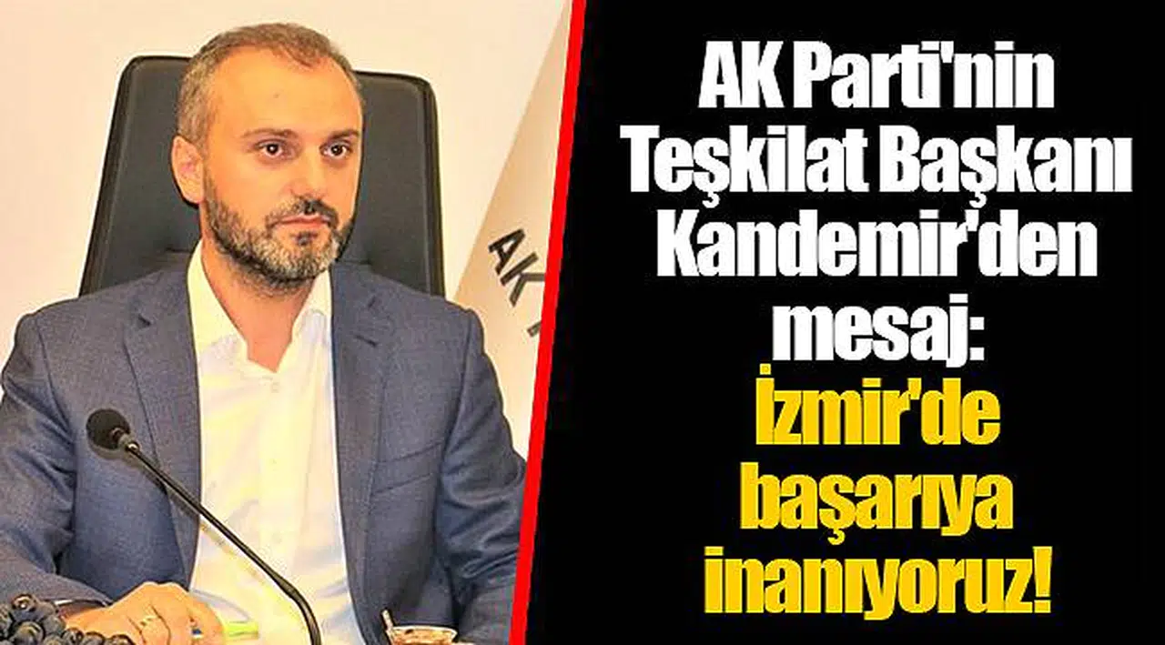 AK Parti'nin Teşkilat Başkanı Kandemir'den mesaj: İzmir'de başarıya inanıyoruz!
