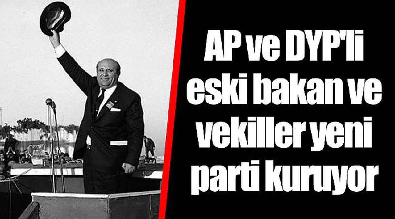AP ve DYP'li eski bakan ve vekiller yeni parti kuruyor