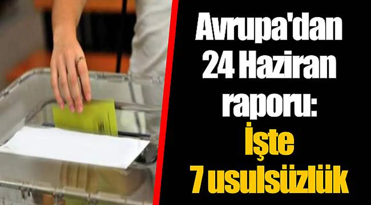 Avrupa'dan 24 Haziran raporu: İşte 7 usulsüzlük