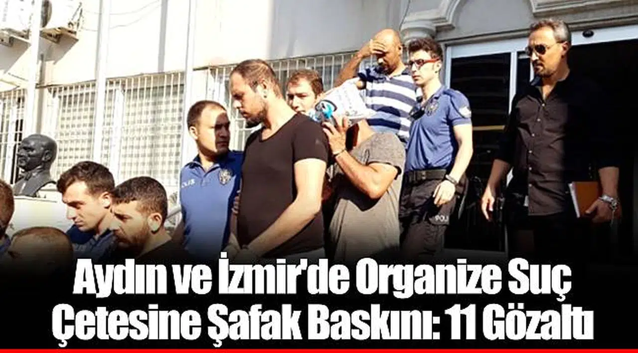 Aydın ve İzmir'de Organize Suç Çetesine Şafak Baskını: 11 Gözaltı