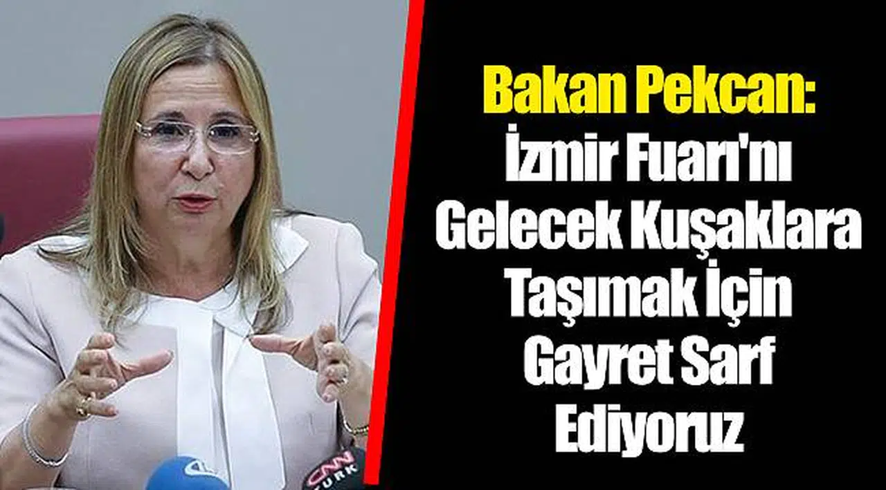 Bakan Pekcan: İzmir Fuarı'nı Gelecek Kuşaklara Taşımak İçin Gayret Sarf Ediyoruz