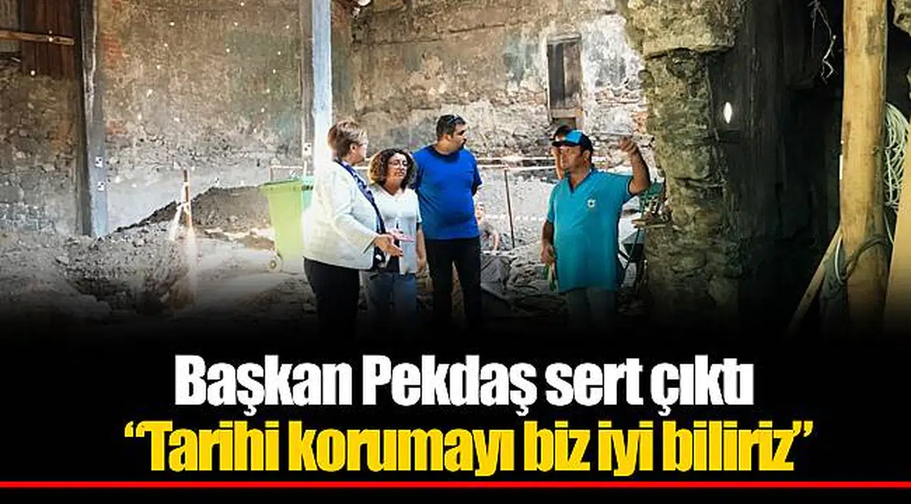 Başkan Pekdaş sert çıktı  “Tarihi korumayı biz iyi biliriz”
