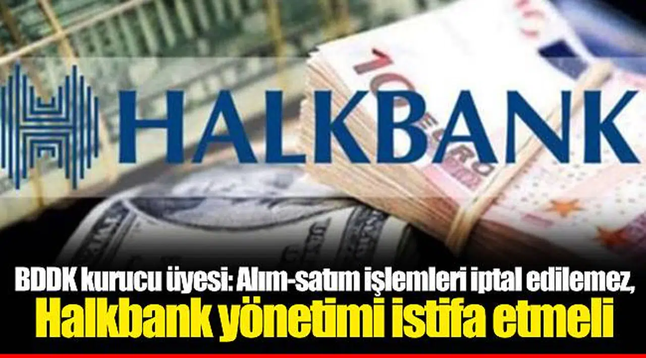 BDDK kurucu üyesi: Alım-satım işlemleri iptal edilemez, Halkbank yönetimi istifa etmeli