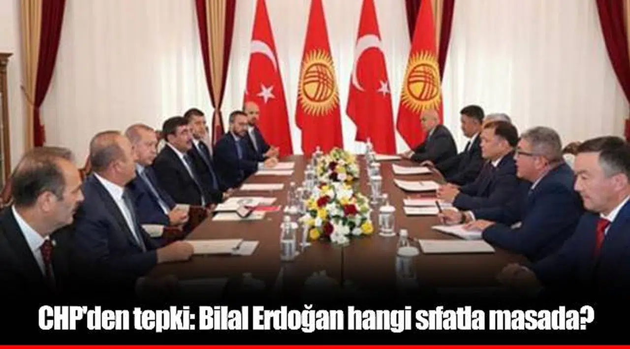 CHP'den tepki: Bilal Erdoğan hangi sıfatla masada?