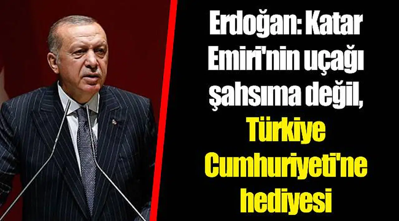 Erdoğan: Katar Emiri'nin uçağı şahsıma değil, Türkiye Cumhuriyeti'ne hediyesi