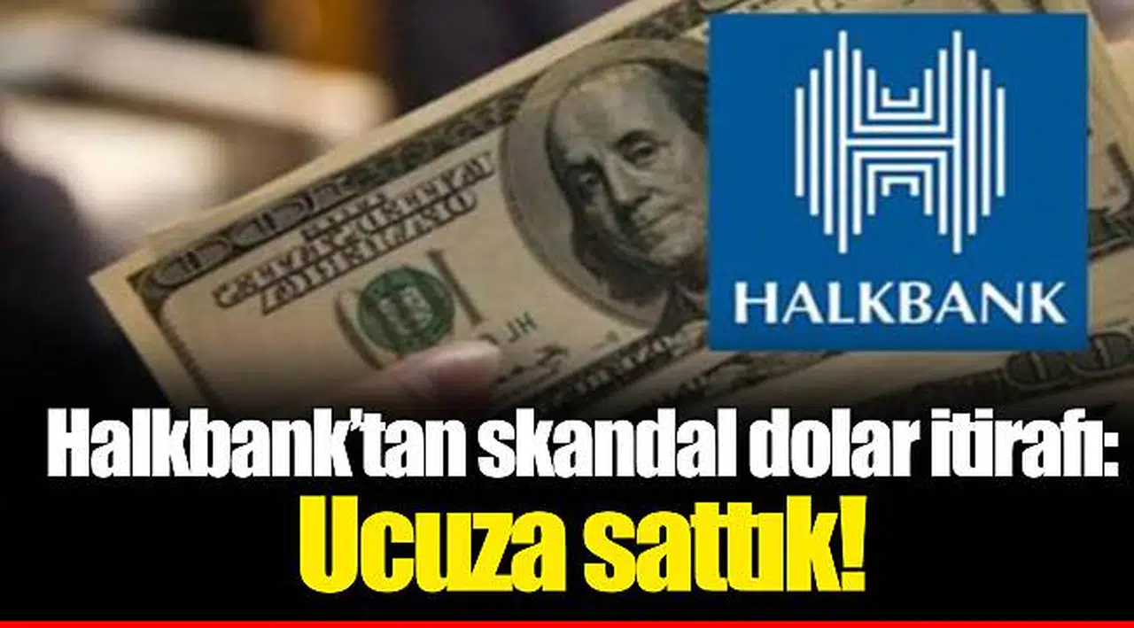 Halkbank'tan skandal dolar itirafı: Ucuza sattık!