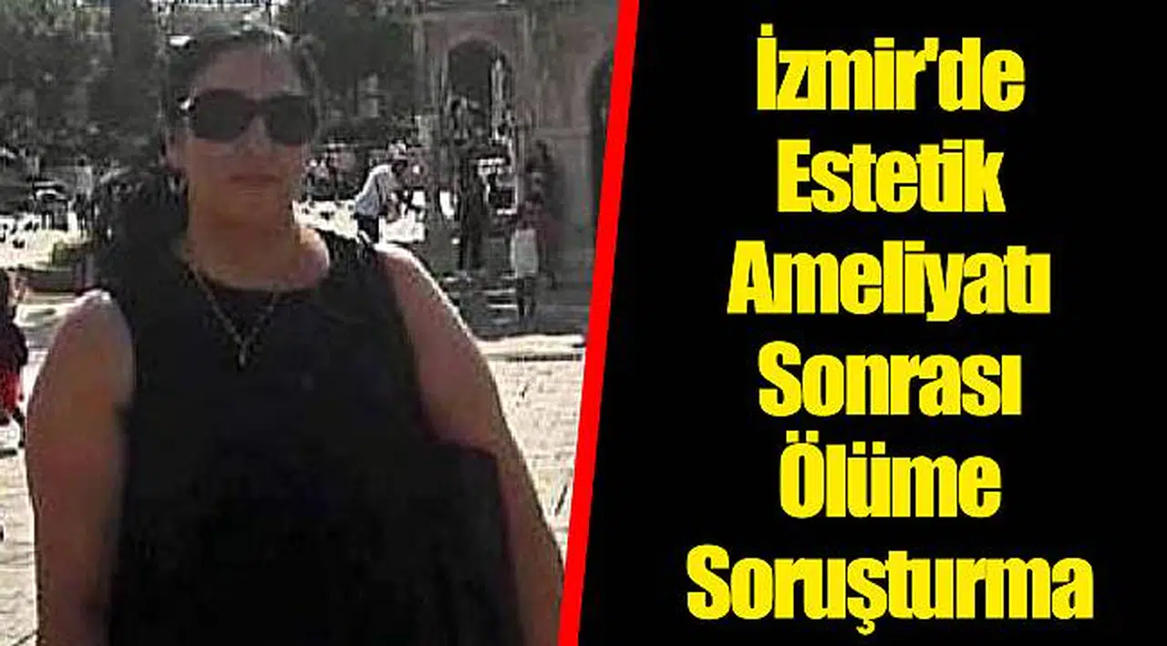İzmir'de Estetik Ameliyatı Sonrası Ölüme Soruşturma