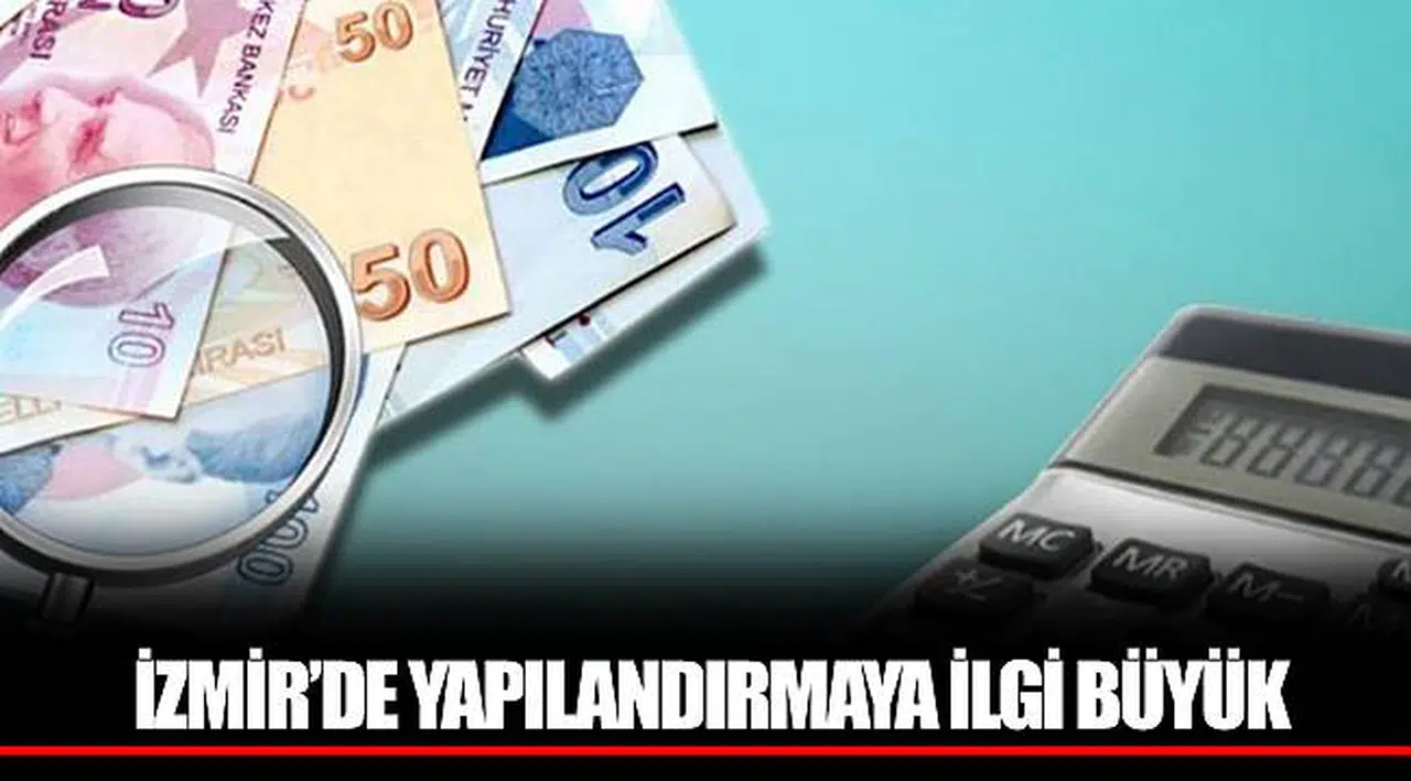 İZMİR’DE YAPILANDIRMAYA İLGİ BÜYÜK