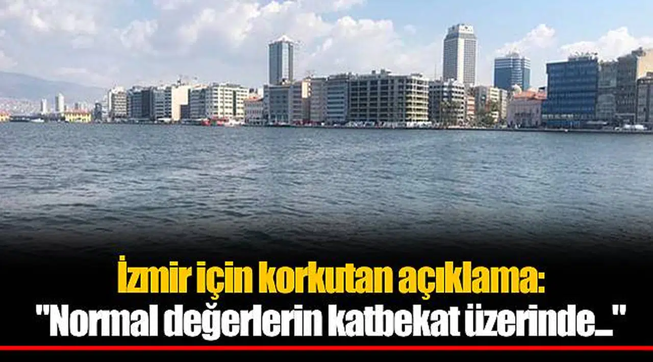 İzmir için korkutan açıklama: "Normal değerlerin katbekat üzerinde..."