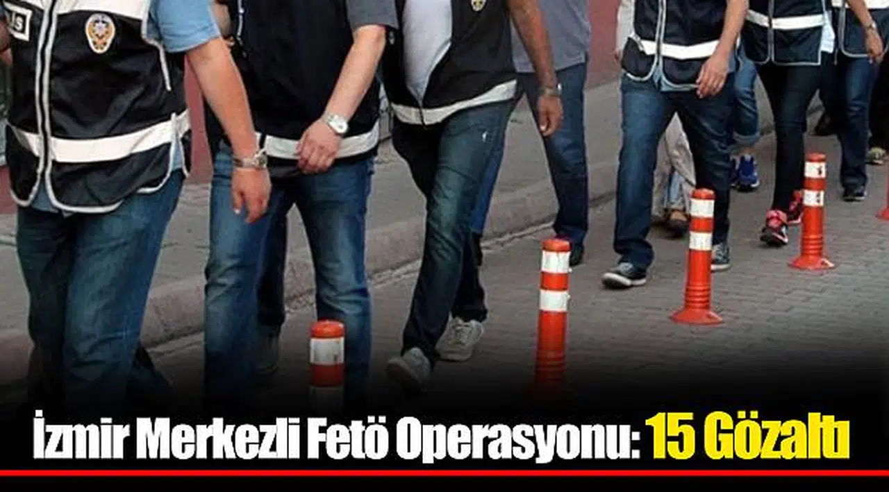 İzmir Merkezli Fetö Operasyonu: 15 Gözaltı