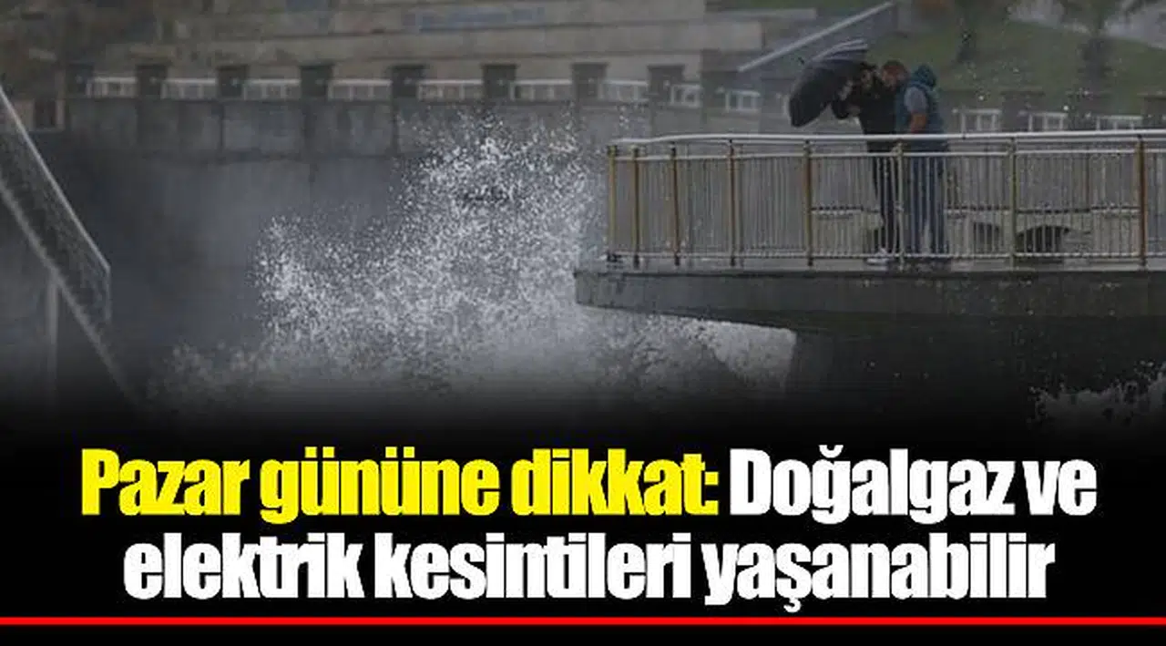 Pazar gününe dikkat: Doğalgaz ve elektrik kesintileri yaşanabilir