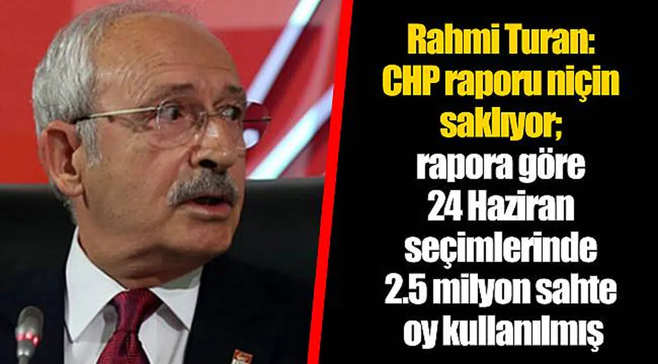 Rahmi Turan: CHP raporu niçin saklıyor; rapora göre 24 Haziran seçimlerinde 2.5 milyon sahte oy kullanılmış