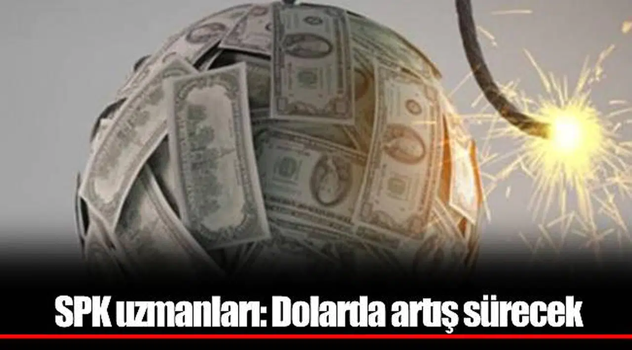 SPK uzmanları: Dolarda artış sürecek