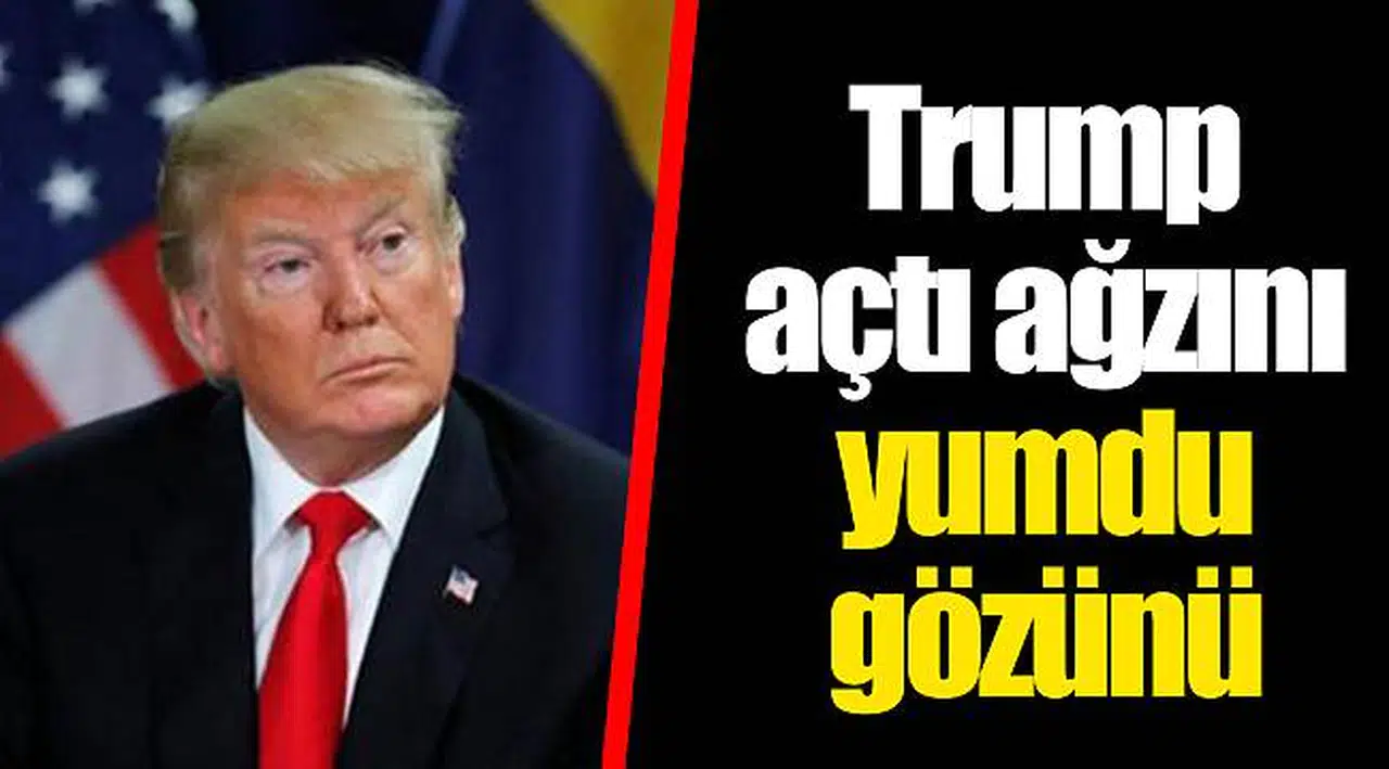 Trump açtı ağzını yumdu gözünü