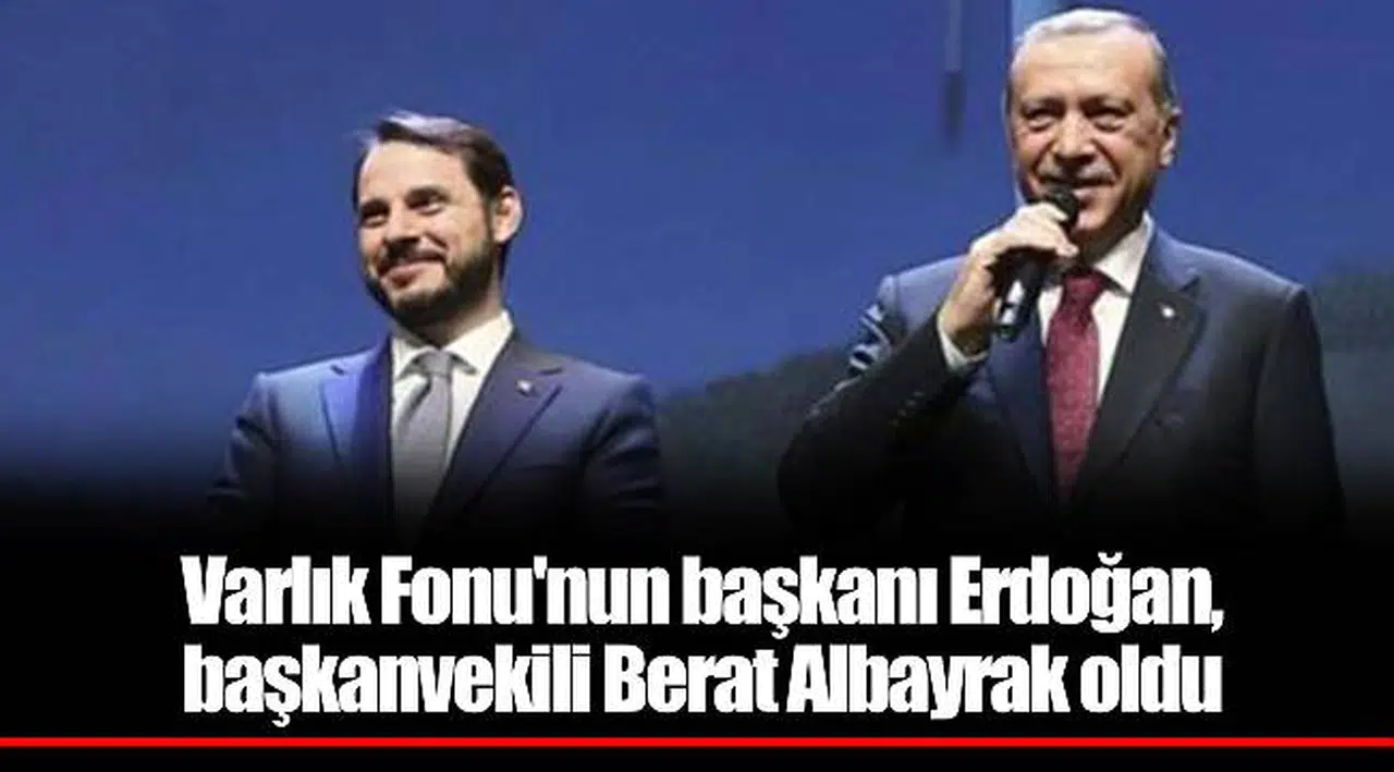 Varlık Fonu'nun başkanı Erdoğan, başkanvekili Berat Albayrak oldu