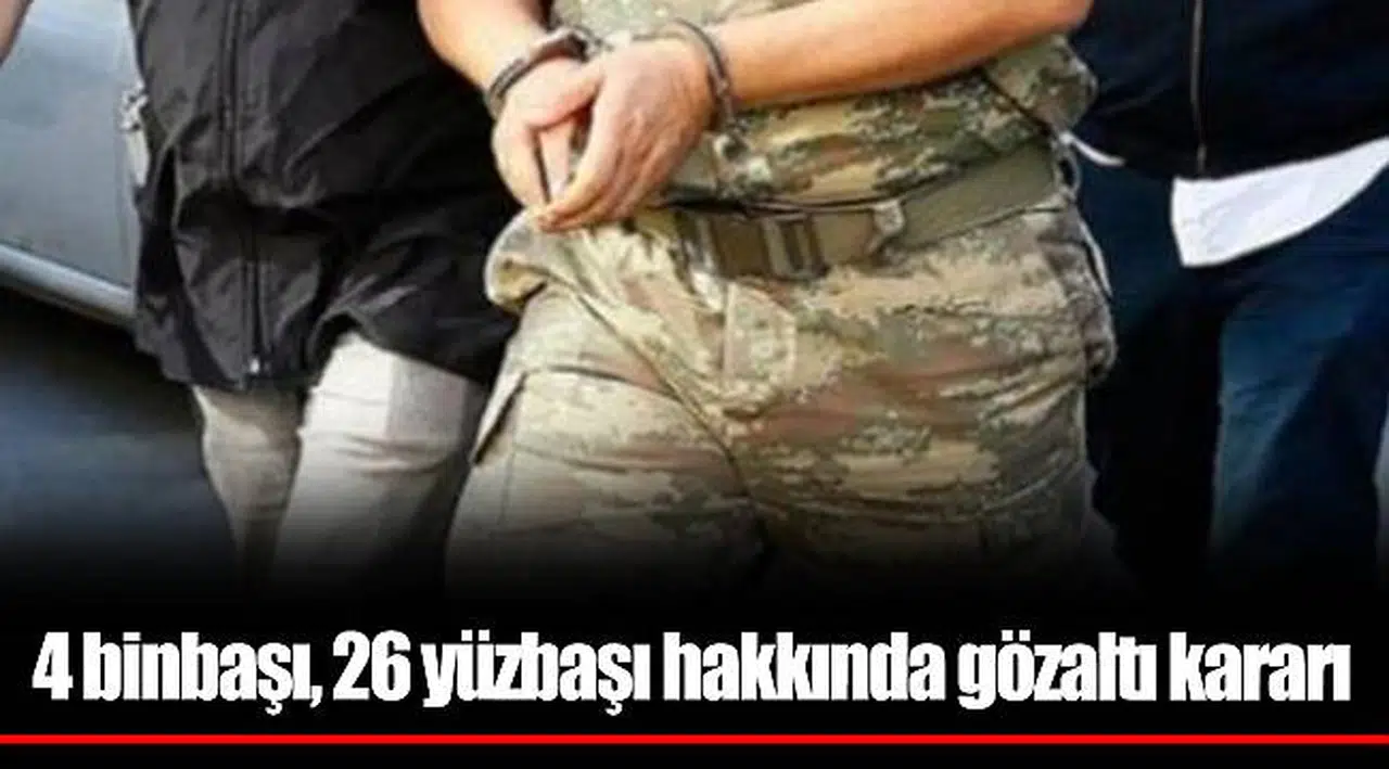 4 binbaşı, 26 yüzbaşı hakkında gözaltı kararı