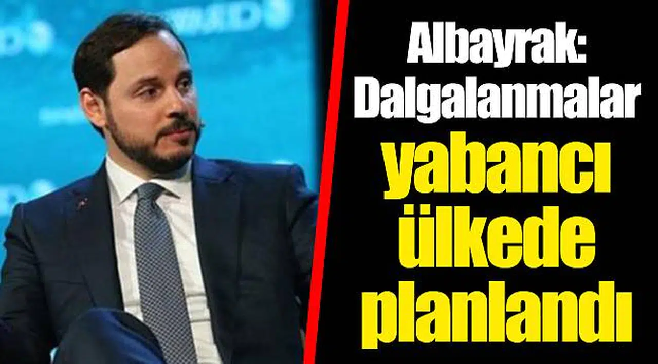Albayrak: Dalgalanmalar yabancı ülkede planlandı