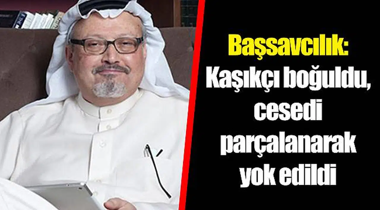 Başsavcılık: Kaşıkçı boğuldu, cesedi parçalanarak yok edildi
