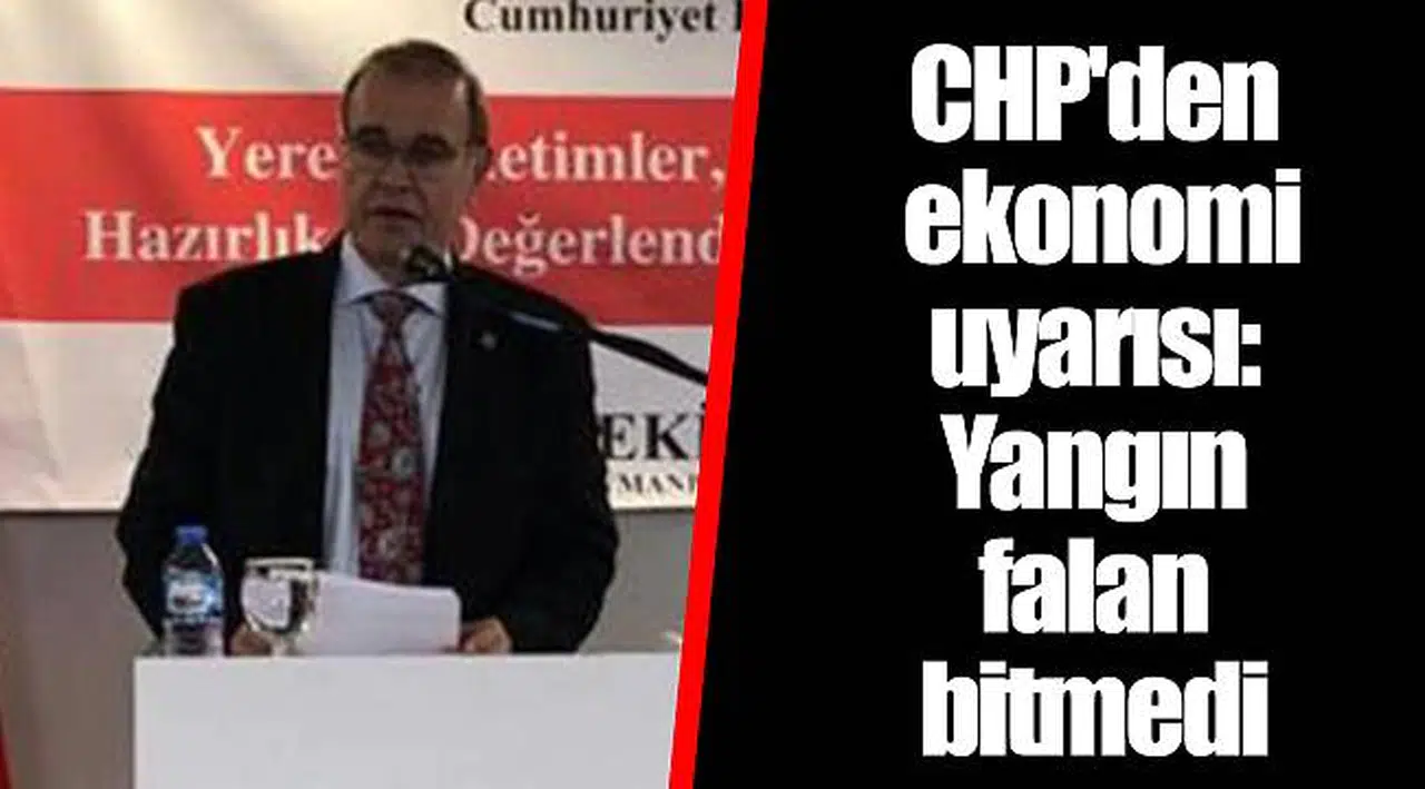 CHP'den ekonomi uyarısı: Yangın falan bitmedi